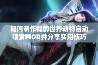 如何制作我的世界动物自动喂食MOD并分享实用技巧与经验