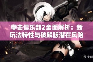拳击俱乐部2全面解析：新玩法特性与破解版潜在风险评估