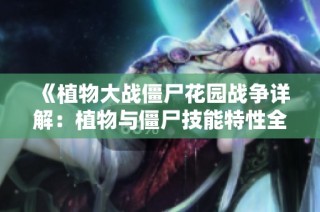 《植物大战僵尸花园战争详解：植物与僵尸技能特性全面分析》