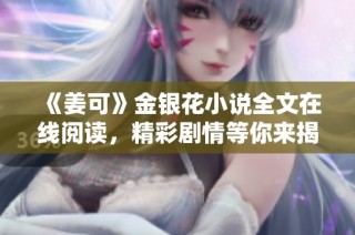 《姜可》金银花小说全文在线阅读，精彩剧情等你来揭晓