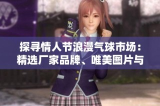 探寻情人节浪漫气球市场：精选厂家品牌、唯美图片与热门话题分享