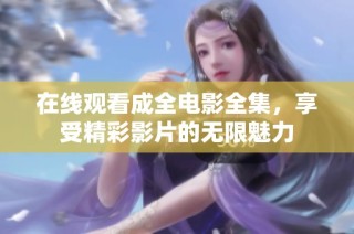 在线观看成全电影全集，享受精彩影片的无限魅力