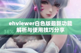 ehviewer白色版最新功能解析与使用技巧分享