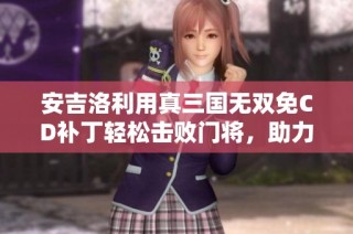 安吉洛利用真三国无双免CD补丁轻松击败门将，助力利雅得胜利闯关成功