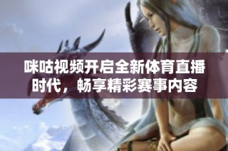 咪咕视频开启全新体育直播时代，畅享精彩赛事内容