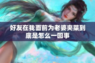 好友在我面前为老婆夹菜到底是怎么一回事