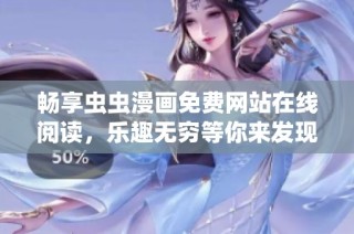 畅享虫虫漫画免费网站在线阅读，乐趣无穷等你来发现