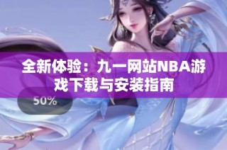 全新体验：九一网站NBA游戏下载与安装指南