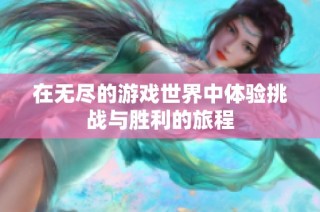 在无尽的游戏世界中体验挑战与胜利的旅程