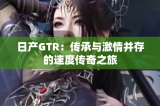 日产GTR：传承与激情并存的速度传奇之旅