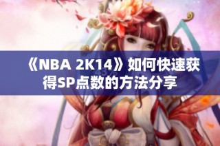 《NBA 2K14》如何快速获得SP点数的方法分享