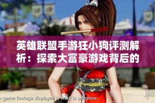 英雄联盟手游狂小狗评测解析：探索大富豪游戏背后的魅力与乐趣