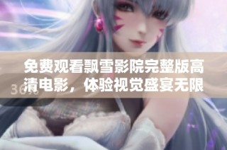 免费观看飘雪影院完整版高清电影，体验视觉盛宴无限乐趣