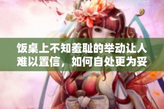 饭桌上不知羞耻的举动让人难以置信，如何自处更为妥当