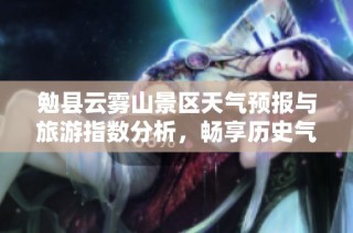 勉县云雾山景区天气预报与旅游指数分析，畅享历史气温变迁