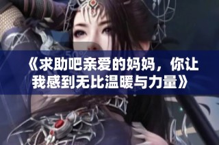 《求助吧亲爱的妈妈，你让我感到无比温暖与力量》