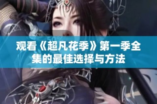 观看《超凡花季》第一季全集的最佳选择与方法