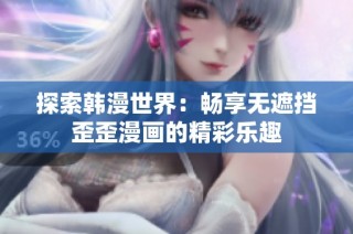 探索韩漫世界：畅享无遮挡歪歪漫画的精彩乐趣
