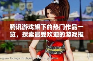 腾讯游戏旗下的热门作品一览，探索最受欢迎的游戏推荐与玩法解析