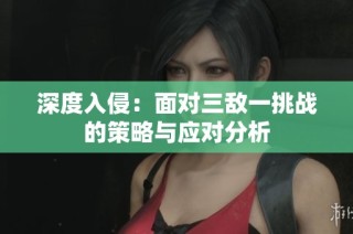 深度入侵：面对三敌一挑战的策略与应对分析