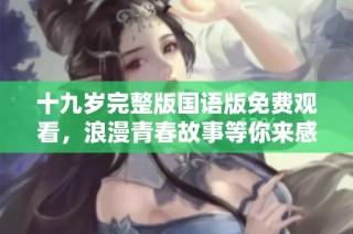 十九岁完整版国语版免费观看，浪漫青春故事等你来感受