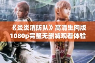 《炎炎消防队》高清生肉版1080p完整无删减观看体验分享