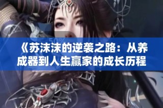 《苏沫沫的逆袭之路：从养成器到人生赢家的成长历程》