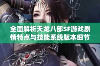 全面解析天龙八部SF游戏剧情特点与技能系统版本细节