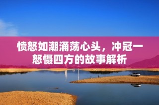 愤怒如潮涌荡心头，冲冠一怒慑四方的故事解析