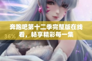 奔跑吧第十二季完整版在线看，畅享精彩每一集