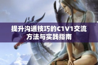 提升沟通技巧的C1V1交流方法与实践指南