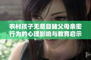 农村孩子无意目睹父母亲密行为的心理影响与教育启示