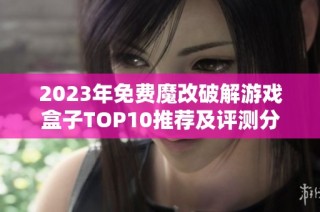 2023年免费魔改破解游戏盒子TOP10推荐及评测分析