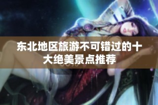 东北地区旅游不可错过的十大绝美景点推荐