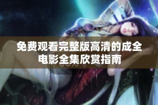 免费观看完整版高清的成全电影全集欣赏指南