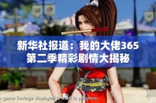 新华社报道：我的大佬365第二季精彩剧情大揭秘