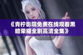 《青柠影院免费在线观看黑暗荣耀全剧高清全集》