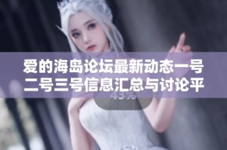 爱的海岛论坛最新动态一号二号三号信息汇总与讨论平台