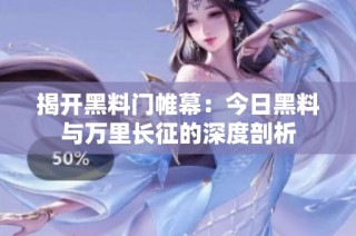 揭开黑料门帷幕：今日黑料与万里长征的深度剖析