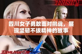 四川女子勇敢面对挑战，展现坚韧不拔精神的故事