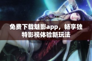 免费下载魅影app，畅享独特影视体验新玩法