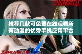 推荐几款可免费在线观看所有动漫的优秀手机应用平台