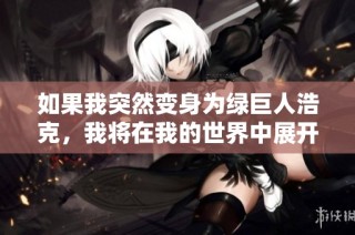 如果我突然变身为绿巨人浩克，我将在我的世界中展开怎样的冒险呢