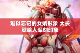 难以忘记的女婿形象 大长腿给人深刻印象