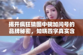 揭开疯狂猜图中碗加问号的品牌秘密，知晓四字真实含义