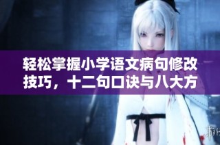 轻松掌握小学语文病句修改技巧，十二句口诀与八大方法助你提升句式表达能力