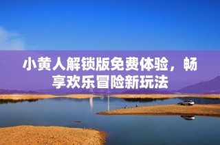 小黄人解锁版免费体验，畅享欢乐冒险新玩法