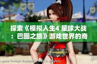 探索《模拟人生4 星球大战：巴图之旅》游戏世界的奇妙体验与全新冒险之旅