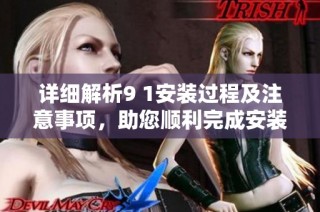 详细解析9 1安装过程及注意事项，助您顺利完成安装
