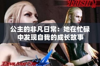 公主的非凡日常：她在忙碌中发现自我的成长故事